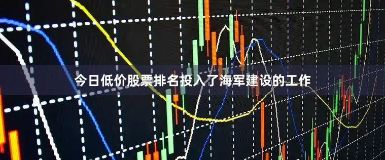 今日低价股票排名投入了海军建设的工作