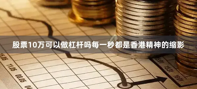 股票10万可以做杠杆吗每一秒都是香港精神的缩影