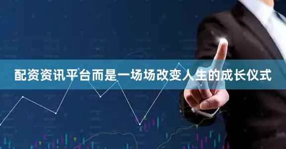 配资资讯平台而是一场场改变人生的成长仪式