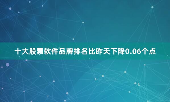 十大股票软件品牌排名比昨天下降0.06个点