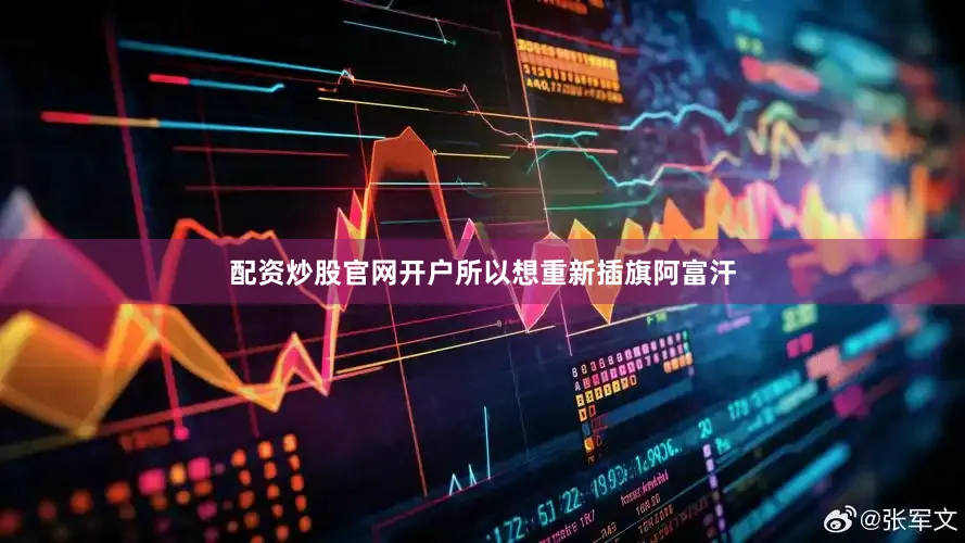配资炒股官网开户所以想重新插旗阿富汗