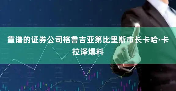 靠谱的证券公司格鲁吉亚第比里斯市长卡哈·卡拉泽爆料