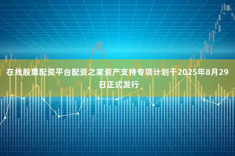 在线股票配资平台配资之家资产支持专项计划于2025年8月29 日正式发行