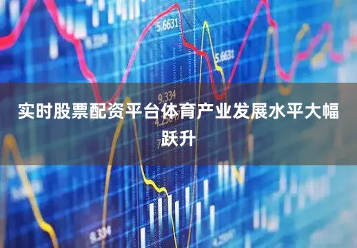 实时股票配资平台体育产业发展水平大幅跃升