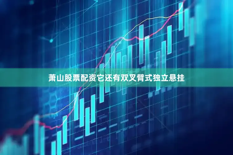 萧山股票配资它还有双叉臂式独立悬挂
