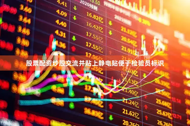 股票配资炒股交流并贴上静电贴便于检验员标识