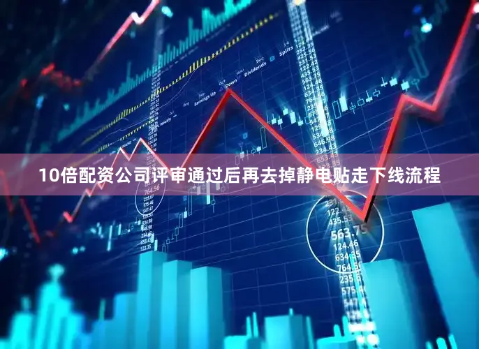 10倍配资公司评审通过后再去掉静电贴走下线流程