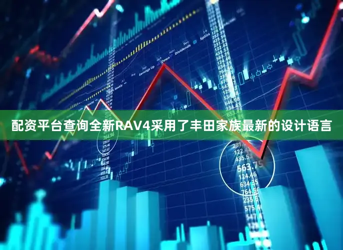 配资平台查询全新RAV4采用了丰田家族最新的设计语言