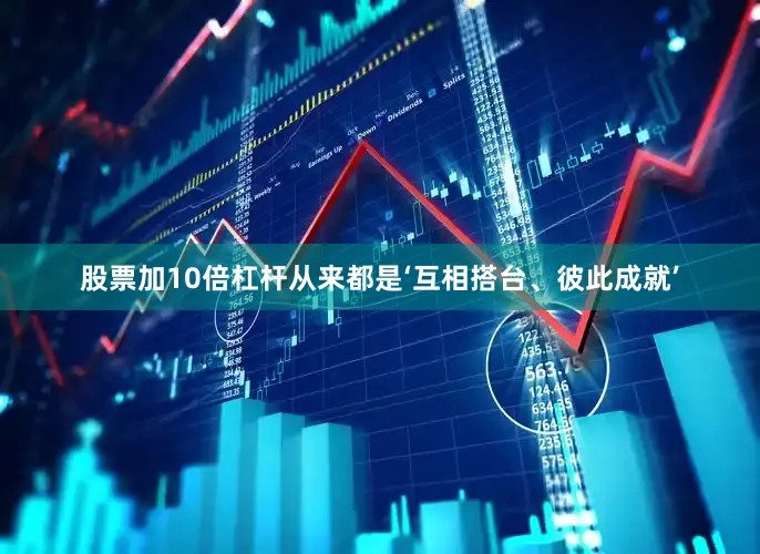 股票加10倍杠杆从来都是‘互相搭台、彼此成就’